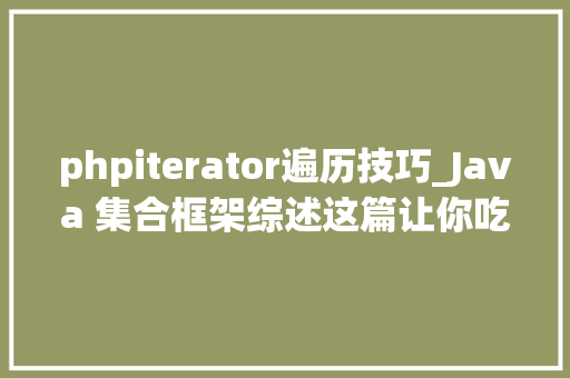 phpiterator遍历技巧_Java 集合框架综述这篇让你吃透