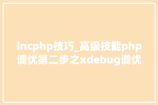 incphp技巧_高级技能php调优第二步之xdebug调优分析md