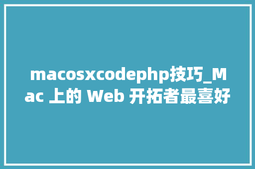 macosxcodephp技巧_Mac 上的 Web 开拓者最喜好的编程对象  Linux 中国