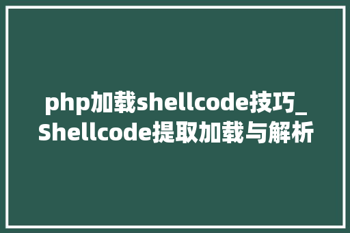 php加载shellcode技巧_Shellcode提取加载与解析