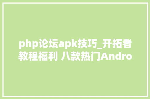 php论坛apk技巧_开拓者教程福利 八款热门Android开拓对象