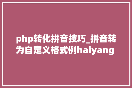 php转化拼音技巧_拼音转为自定义格式例haiyang liu003eLI_HaiYang