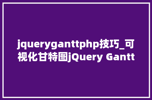 jqueryganttphp技巧_可视化甘特图jQuery Gantt Package的常见问题