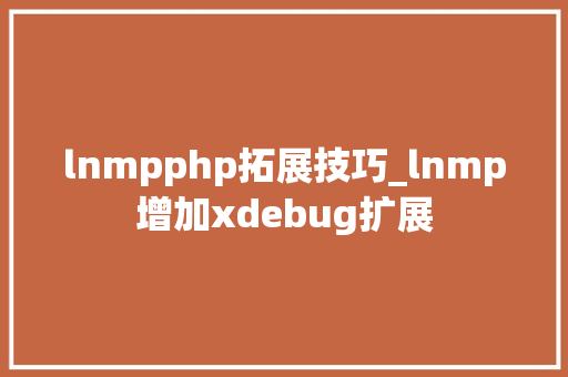 lnmpphp拓展技巧_lnmp增加xdebug扩展