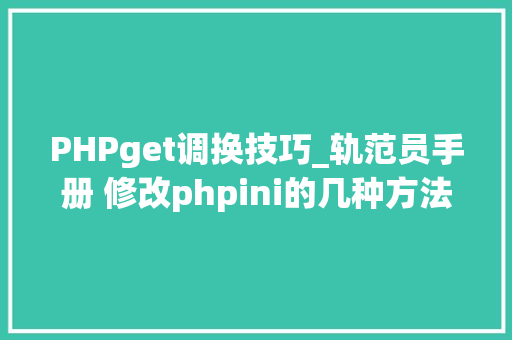 PHPget调换技巧_轨范员手册 修改phpini的几种方法
