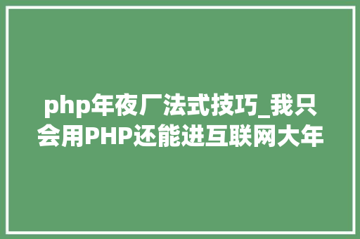 php年夜厂法式技巧_我只会用PHP还能进互联网大年夜厂吗