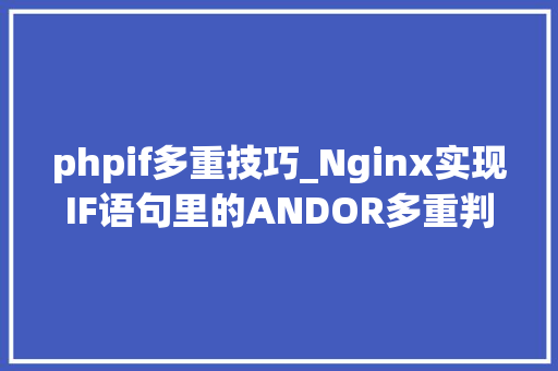 phpif多重技巧_Nginx实现IF语句里的ANDOR多重判断