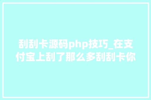 刮刮卡源码php技巧_在支付宝上刮了那么多刮刮卡你知道它的制作事理吗