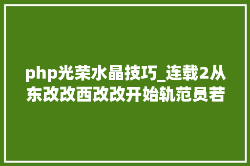 php光荣水晶技巧_连载2从东改改西改改开始轨范员若何赚钱系列