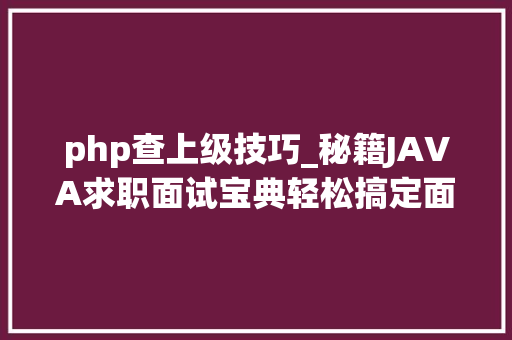 php查上级技巧_秘籍JAVA求职面试宝典轻松搞定面试官拿下大年夜厂offer