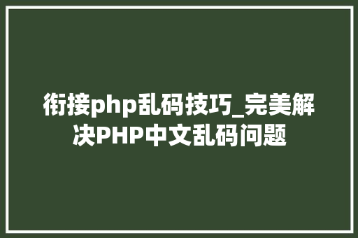 衔接php乱码技巧_完美解决PHP中文乱码问题