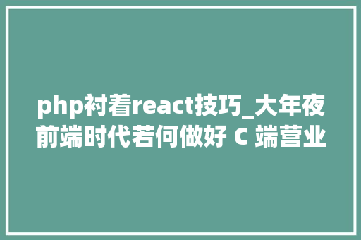 php衬着react技巧_大年夜前端时代若何做好 C 端营业下的 React SSR