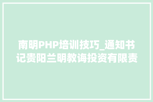 南明PHP培训技巧_通知书记贵阳兰明教诲投资有限责任公司2019年选拔中小学员额制教师简章