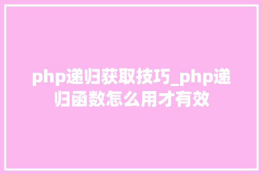 php递归获取技巧_php递归函数怎么用才有效