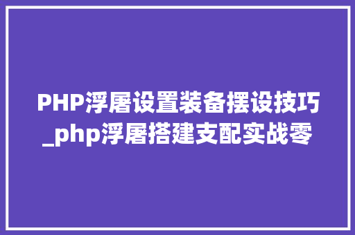 PHP浮屠设置装备摆设技巧_php浮屠搭建支配实战零起飞OA办公治理系统源码
