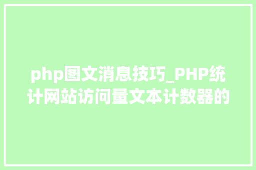 php图文消息技巧_PHP统计网站访问量文本计数器的实现方法图文视频