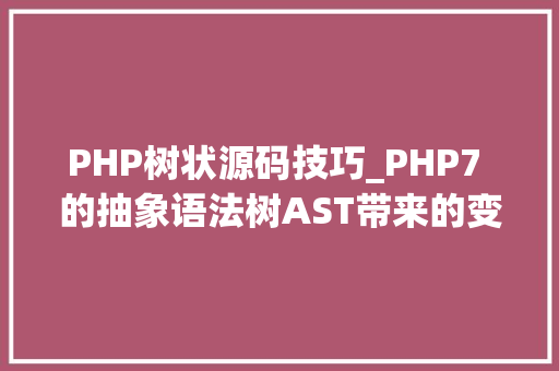 PHP树状源码技巧_PHP7 的抽象语法树AST带来的变革