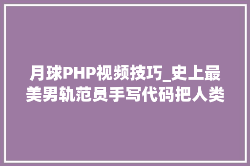 月球PHP视频技巧_史上最美男轨范员手写代码把人类送上月球