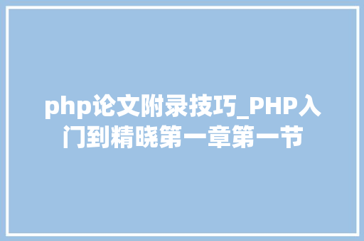php论文附录技巧_PHP入门到精晓第一章第一节