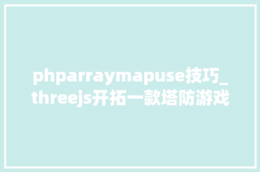 phparraymapuse技巧_threejs开拓一款塔防游戏
