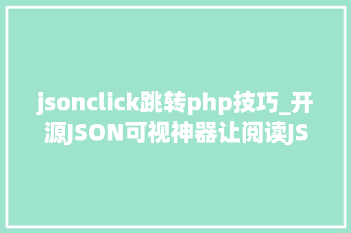 jsonclick跳转php技巧_开源JSON可视神器让阅读JSON变得简单JSONHero