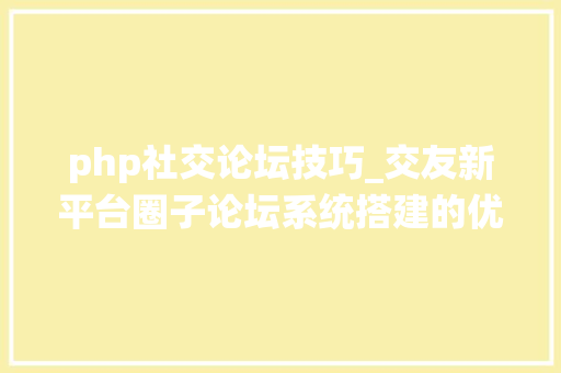 php社交论坛技巧_交友新平台圈子论坛系统搭建的优势及搭建教程