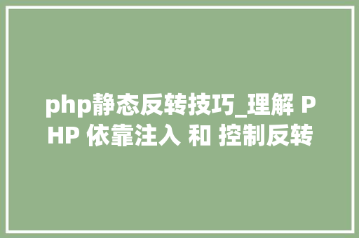 php静态反转技巧_理解 PHP 依靠注入 和 控制反转