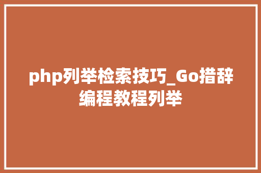 php列举检索技巧_Go措辞编程教程列举