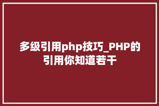 多级引用php技巧_PHP的引用你知道若干