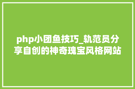 php小团鱼技巧_轨范员分享自创的神奇瑰宝风格网站后炸出了一大年夜波Web开拓大年夜佬