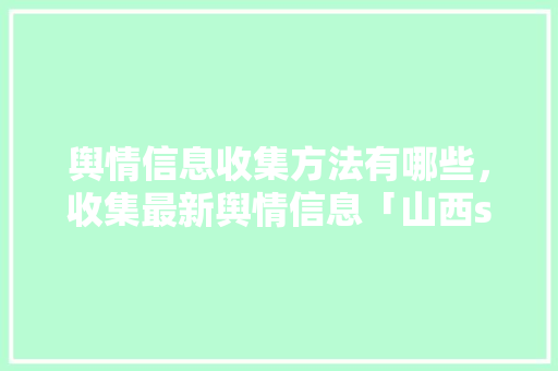 舆情信息收集方法有哪些，收集最新舆情信息「山西seo推广」
