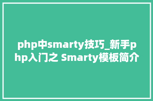 php中smarty技巧_新手php入门之 Smarty模板简介及运用步骤