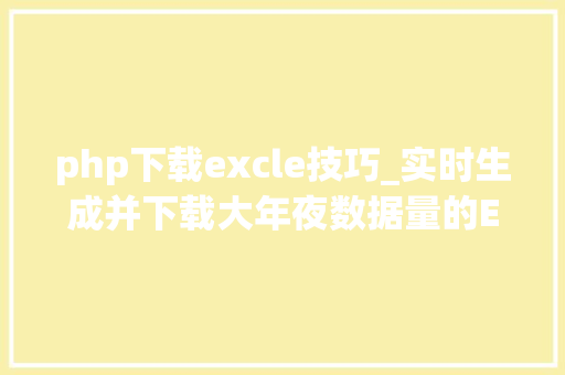 php下载excle技巧_实时生成并下载大年夜数据量的EXCEL文件用PHP若何实现