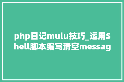 php日记mulu技巧_运用Shell脚本编写清空messages日志保留比来100行内容