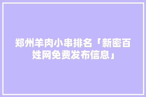 郑州羊肉小串排名「新密百姓网免费发布信息」