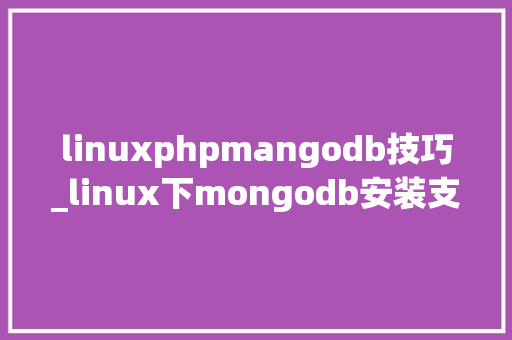 linuxphpmangodb技巧_linux下mongodb安装支配及设备说明