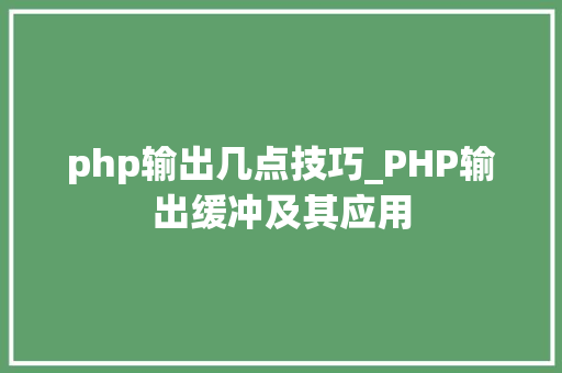 php输出几点技巧_PHP输出缓冲及其应用