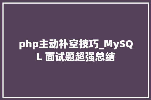 php主动补空技巧_MySQL 面试题超强总结