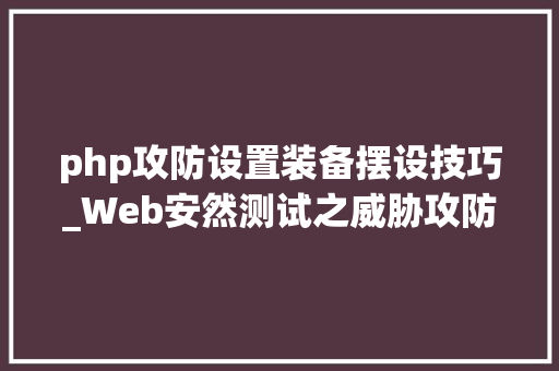 php攻防设置装备摆设技巧_Web安然测试之威胁攻防