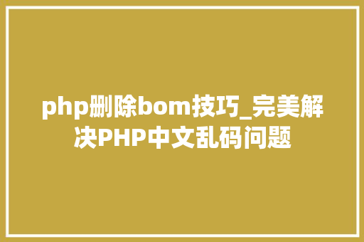 php删除bom技巧_完美解决PHP中文乱码问题