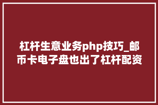 杠杆生意业务php技巧_邮币卡电子盘也出了杠杆配资营业你敢玩吗