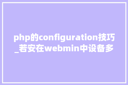 php的configuration技巧_若安在webmin中设备多个PHP版本