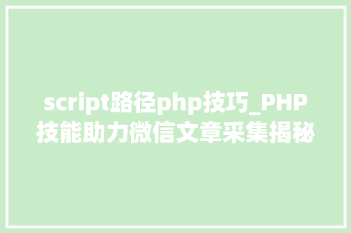 script路径php技巧_PHP技能助力微信文章采集揭秘高效信息获取之路