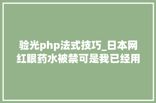 验光php法式技巧_日本网红眼药水被禁可是我已经用了还有救么