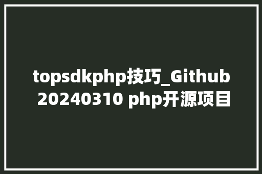 topsdkphp技巧_Github 20240310 php开源项目日报 Top10