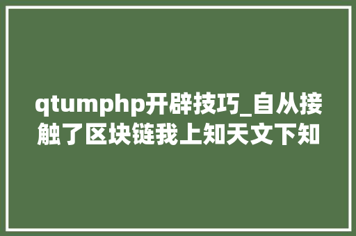 qtumphp开辟技巧_自从接触了区块链我上知天文下知地舆