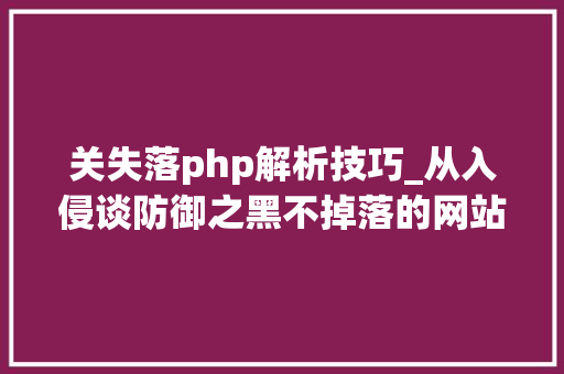 关失落php解析技巧_从入侵谈防御之黑不掉落的网站论网站攻防公测版
