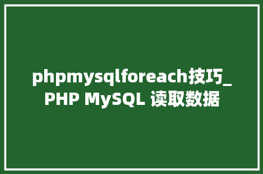 phpmysqlforeach技巧_PHP MySQL 读取数据