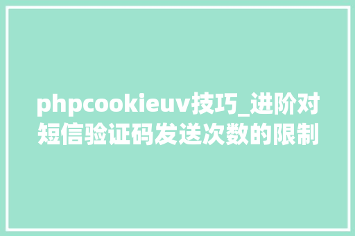 phpcookieuv技巧_进阶对短信验证码发送次数的限制你用PHP是若何实现的。