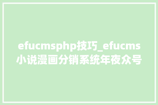 efucmsphp技巧_efucms小说漫画分销系统年夜众号漫画小说源码采集对象